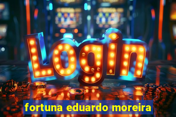 fortuna eduardo moreira